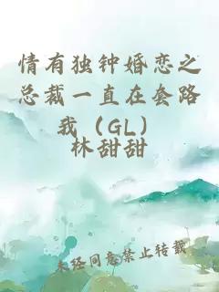 情有獨鐘婚戀之總裁一直在套路我（GL）